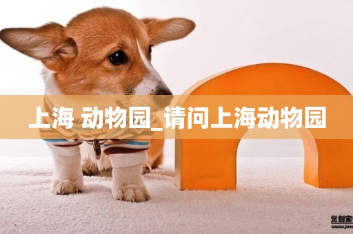 上海 動物園_請問上海動物園