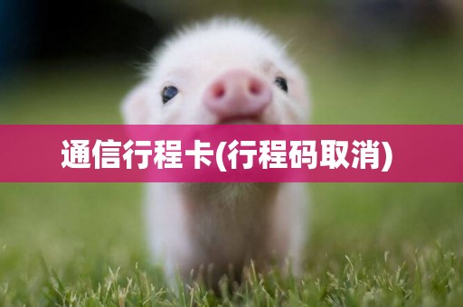 通信行程卡(行程碼取消) 