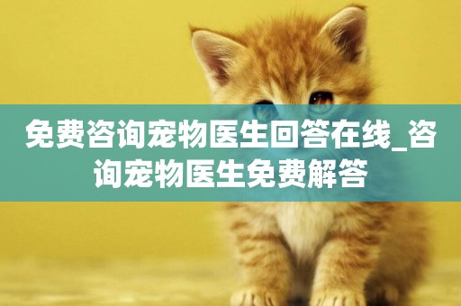 免費咨詢寵物醫生回答在線_咨詢寵物醫生免費解答