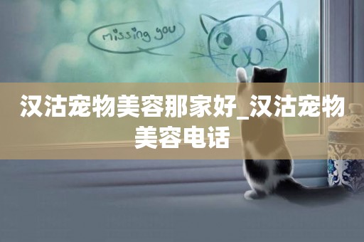 漢沽寵物美容那家好_漢沽寵物美容電話