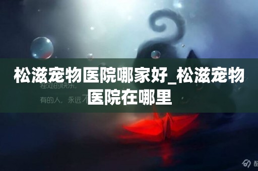 松滋寵物醫院哪家好_松滋寵物醫院在哪里