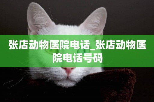 張店動物醫院電話_張店動物醫院電話號碼
