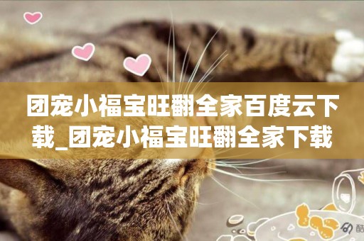 團寵小福寶旺翻全家百度云下載_團寵小福寶旺翻全家下載