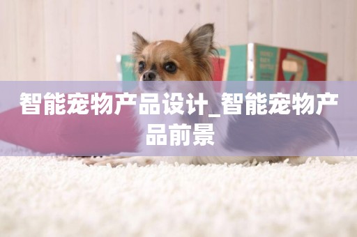 智能寵物產品設計_智能寵物產品前景