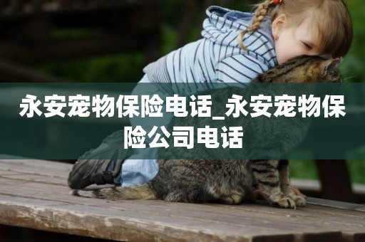 永安寵物保險電話_永安寵物保險公司電話