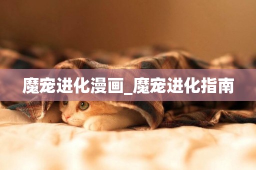 魔寵進化漫畫_魔寵進化指南