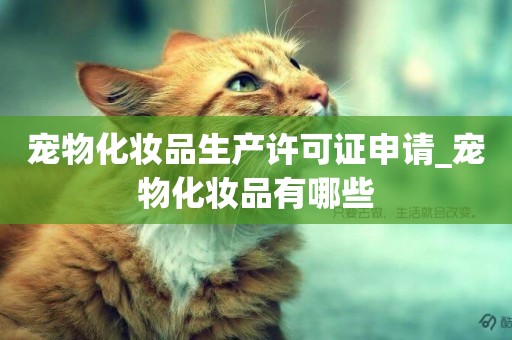 寵物化妝品生產許可證申請_寵物化妝品有哪些