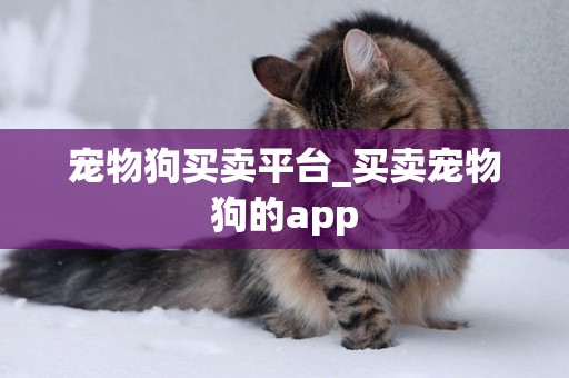 寵物狗買賣平臺_買賣寵物狗的app