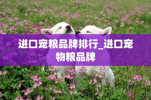 進口寵糧品牌排行_進口寵物糧品牌