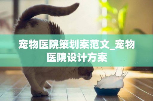 寵物醫院策劃案范文_寵物醫院設計方案