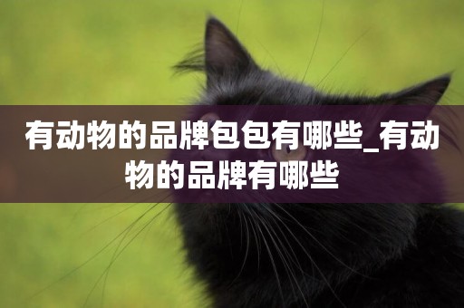 有動物的品牌包包有哪些_有動物的品牌有哪些