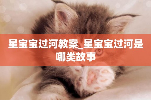 星寶寶過河教案_星寶寶過河是哪類故事