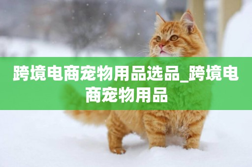 跨境電商寵物用品選品_跨境電商寵物用品