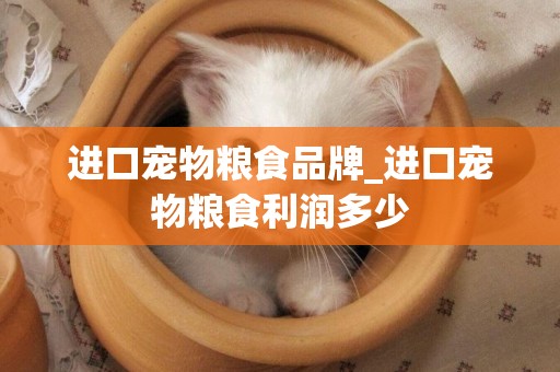 進口寵物糧食品牌_進口寵物糧食利潤多少