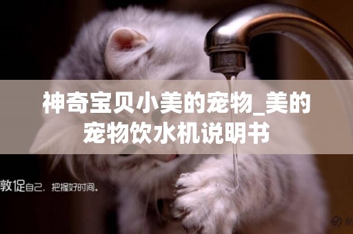 神奇寶貝小美的寵物_美的寵物飲水機說明書