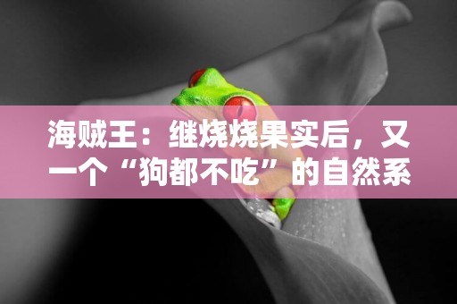 海賊王：繼燒燒果實后，又一個“狗都不吃”的自然系果實出現 
