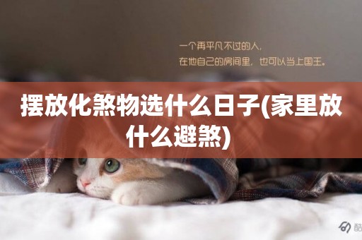 擺放化煞物選什么日子(家里放什么避煞) 