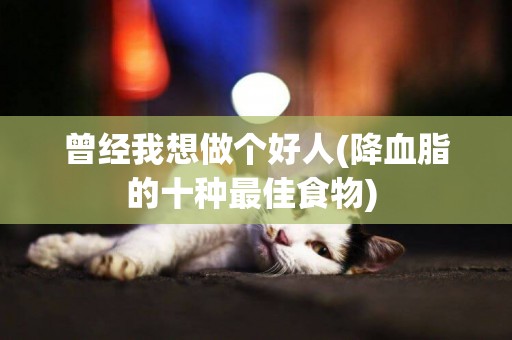 曾經我想做個好人(降血脂的十種最佳食物) 