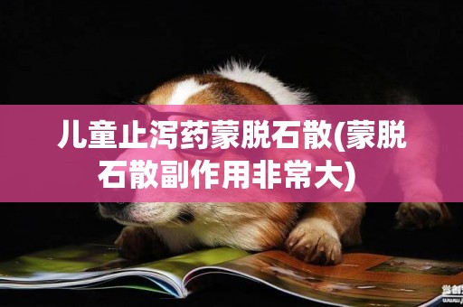 兒童止瀉藥蒙脫石散(蒙脫石散副作用非常大) 