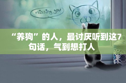 “養狗”的人，最討厭聽到這7句話，氣到想打人 