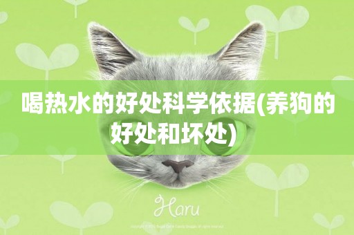 喝熱水的好處科學依據(養狗的好處和壞處) 