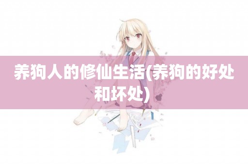 養狗人的修仙生活(養狗的好處和壞處) 