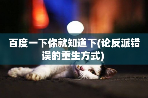 百度一下你就知道下(論反派錯誤的重生方式) 