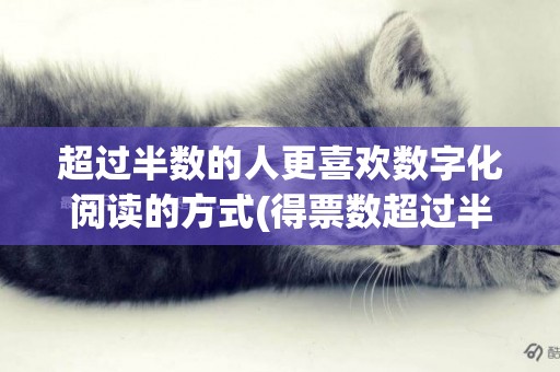 超過半數的人更喜歡數字化閱讀的方式(得票數超過半數怎么說) 