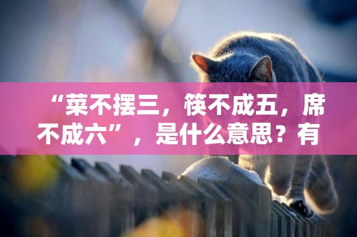 “菜不擺三，筷不成五，席不成六”，是什么意思？有啥說法嗎？ 