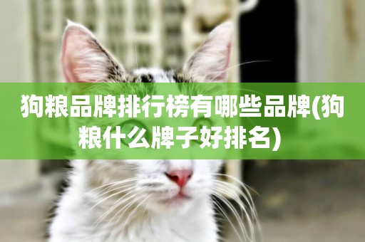 狗糧品牌排行榜有哪些品牌(狗糧什么牌子好排名) 