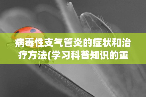 病毒性支氣管炎的癥狀和治療方法(學習科普知識的重要性) 
