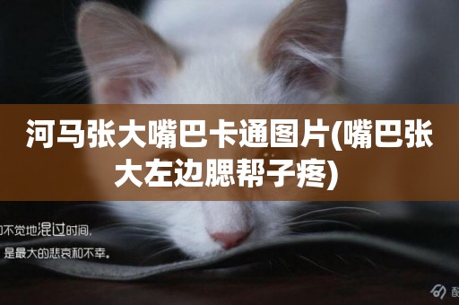 河馬張大嘴巴卡通圖片(嘴巴張大左邊腮幫子疼) 