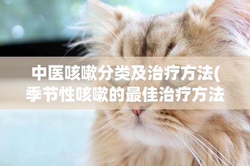 中醫咳嗽分類及治療方法(季節性咳嗽的最佳治療方法) 