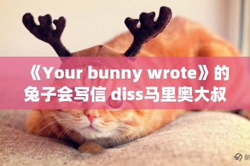 《Your bunny wrote》的兔子會寫信 diss馬里奧大叔吃蘑菇 