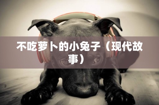 不吃蘿卜的小兔子（現代故事） 