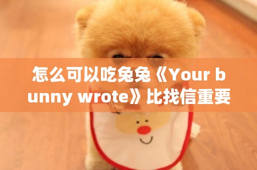 怎么可以吃兔兔《Your bunny wrote》比找信重要的是吃蘿卜 