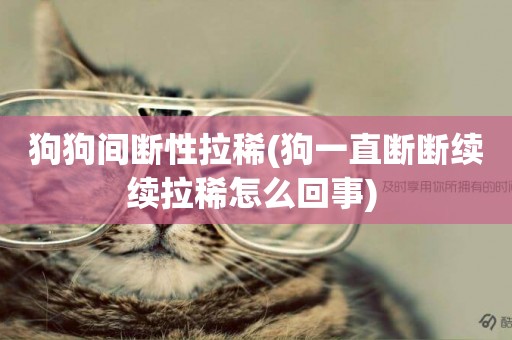 狗狗間斷性拉稀(狗一直斷斷續續拉稀怎么回事) 