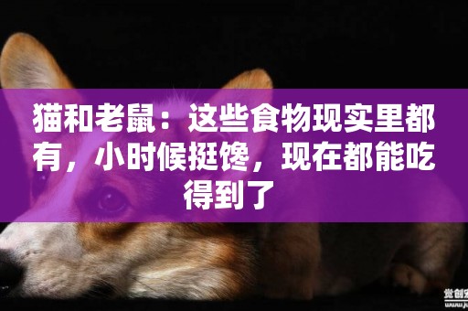 貓和老鼠：這些食物現實里都有，小時候挺饞，現在都能吃得到了 