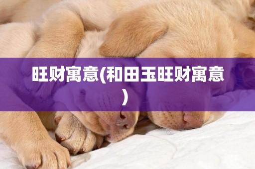 旺財寓意(和田玉旺財寓意) 