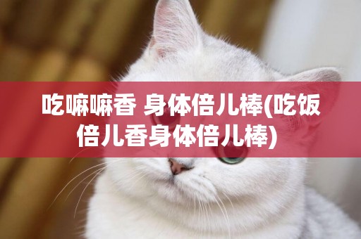 吃嘛嘛香 身體倍兒棒(吃飯倍兒香身體倍兒棒) 