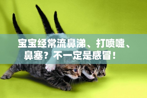 寶寶經常流鼻涕、打噴嚏、鼻塞？不一定是感冒！ 