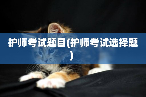 護師考試題目(護師考試選擇題) 
