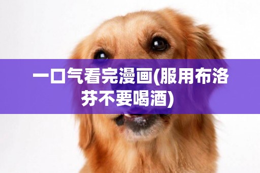 一口氣看完漫畫(服用布洛芬不要喝酒) 