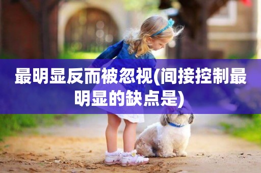 最明顯反而被忽視(間接控制最明顯的缺點是) 
