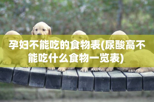 孕婦不能吃的食物表(尿酸高不能吃什么食物一覽表) 