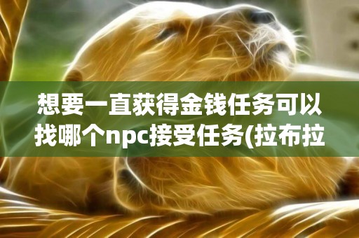 想要一直獲得金錢任務可以找哪個npc接受任務(拉布拉多犬的致命缺點) 