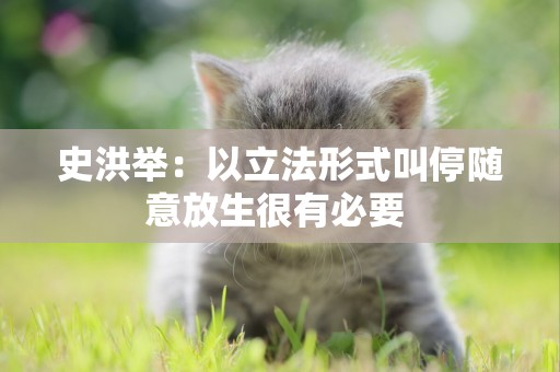 史洪舉：以立法形式叫停隨意放生很有必要 