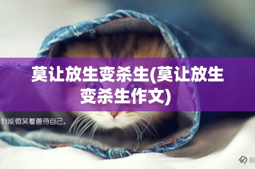 莫讓放生變殺生(莫讓放生變殺生作文) 