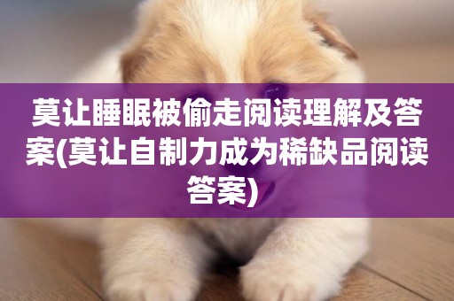 莫讓睡眠被偷走閱讀理解及答案(莫讓自制力成為稀缺品閱讀答案) 