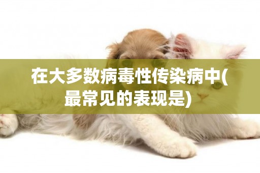 在大多數病毒性傳染病中(最常見的表現是) 